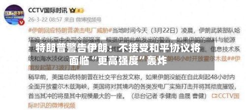 特朗普警告伊朗：不接受和平协议将面临“更高强度	”轰炸-第2张图片