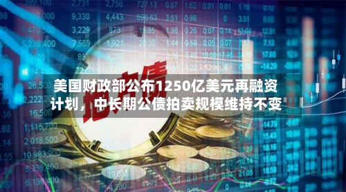 美国财政部公布1250亿美元再融资计划，中长期公债拍卖规模维持不变-第2张图片