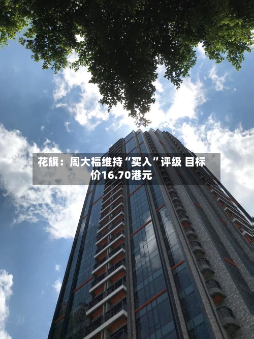 花旗：周大福维持“买入”评级 目标价16.70港元-第2张图片