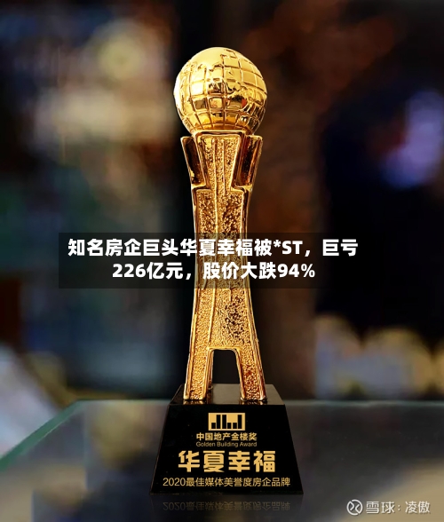 知名房企巨头华夏幸福被*ST，巨亏226亿元，股价大跌94%-第3张图片