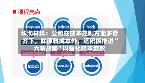 华润材料：公司在成本控制方面多管齐下，除原料成本外	，还积极推进“六精战略”以强化降本增效-第2张图片