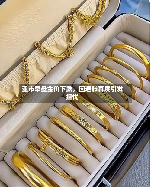 亚市早盘金价下跌	，因通胀再度引发担忧-第1张图片