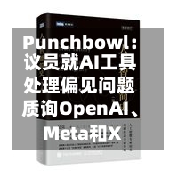 Punchbowl：议员就AI工具处理偏见问题质询OpenAI、Meta和X-第2张图片