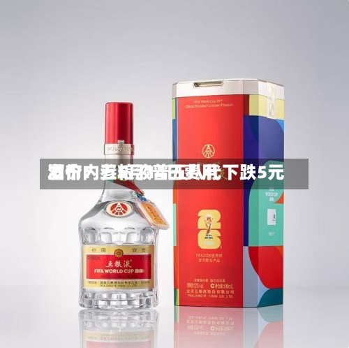 酒价内参5月14日费用发布：五粮液普五八代下跌5元-第3张图片