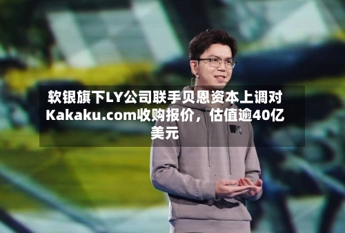 软银旗下LY公司联手贝恩资本上调对Kakaku.com收购报价，估值逾40亿美元-第2张图片